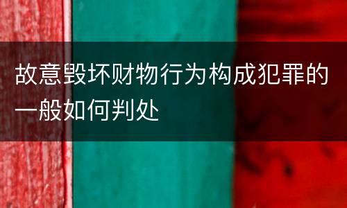 故意毁坏财物行为构成犯罪的一般如何判处