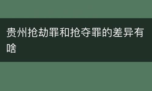 贵州抢劫罪和抢夺罪的差异有啥