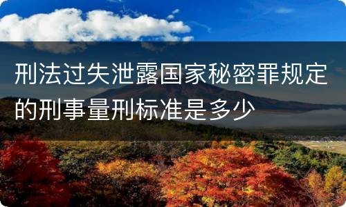 刑法过失泄露国家秘密罪规定的刑事量刑标准是多少