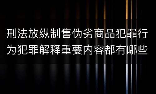 刑法放纵制售伪劣商品犯罪行为犯罪解释重要内容都有哪些