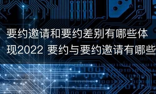 要约邀请和要约差别有哪些体现2022 要约与要约邀请有哪些区别?