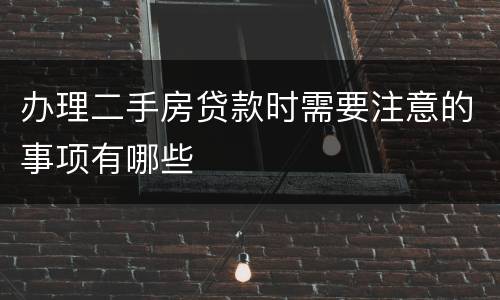 办理二手房贷款时需要注意的事项有哪些