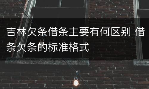 吉林欠条借条主要有何区别 借条欠条的标准格式
