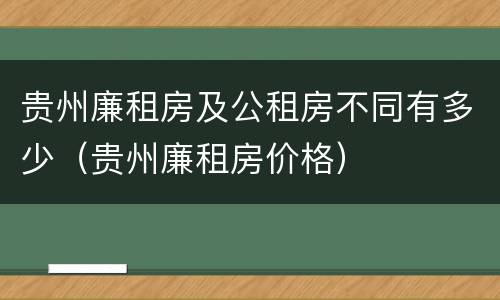贵州廉租房及公租房不同有多少（贵州廉租房价格）