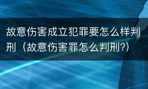故意伤害成立犯罪要怎么样判刑（故意伤害罪怎么判刑?）