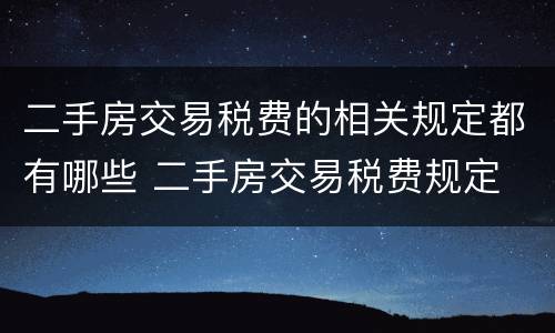 二手房交易税费的相关规定都有哪些 二手房交易税费规定 政策法规