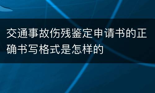 交通事故伤残鉴定申请书的正确书写格式是怎样的