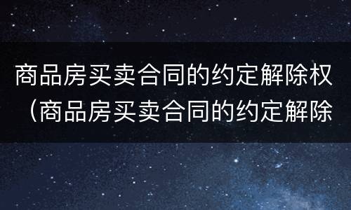 商品房买卖合同的约定解除权（商品房买卖合同的约定解除权期限只有10天）
