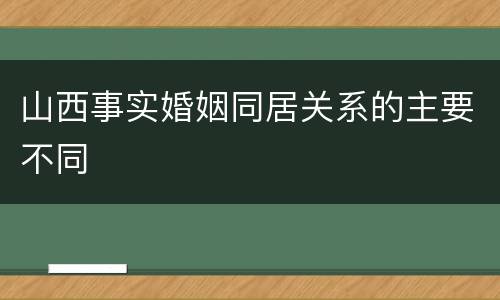 山西事实婚姻同居关系的主要不同