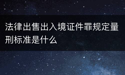 法律出售出入境证件罪规定量刑标准是什么