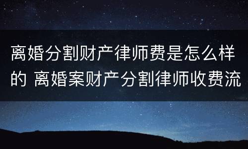 离婚分割财产律师费是怎么样的 离婚案财产分割律师收费流程