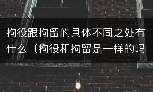 拘役跟拘留的具体不同之处有什么（拘役和拘留是一样的吗）
