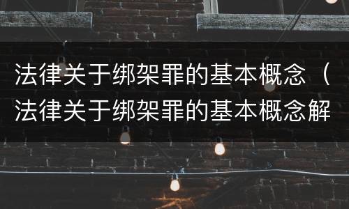 法律关于绑架罪的基本概念（法律关于绑架罪的基本概念解释）