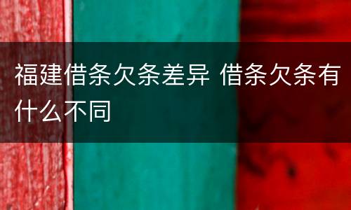 福建借条欠条差异 借条欠条有什么不同