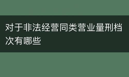 对于非法经营同类营业量刑档次有哪些