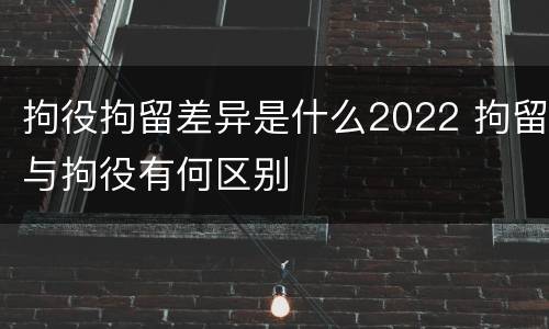 拘役拘留差异是什么2022 拘留与拘役有何区别