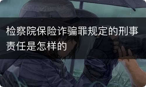检察院保险诈骗罪规定的刑事责任是怎样的
