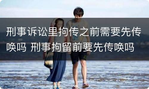 刑事诉讼里拘传之前需要先传唤吗 刑事拘留前要先传唤吗