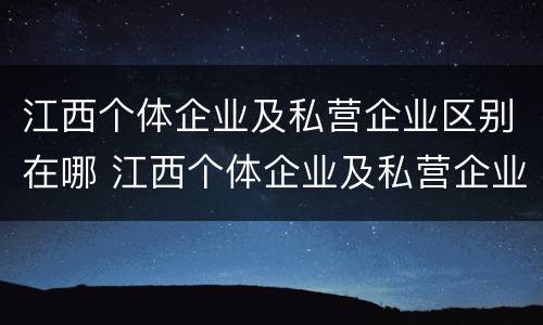 江西个体企业及私营企业区别在哪 江西个体企业及私营企业区别在哪里