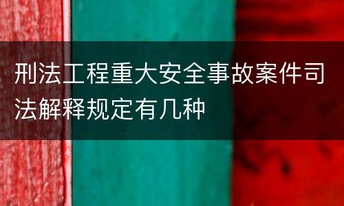 刑法工程重大安全事故案件司法解释规定有几种