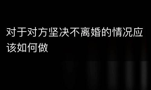 对于对方坚决不离婚的情况应该如何做