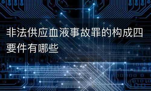 非法供应血液事故罪的构成四要件有哪些