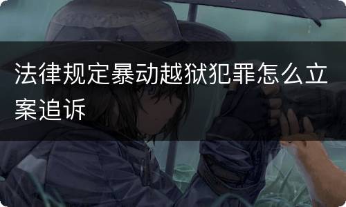 法律规定暴动越狱犯罪怎么立案追诉