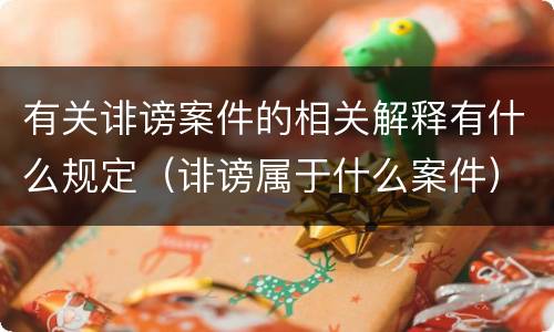 有关诽谤案件的相关解释有什么规定（诽谤属于什么案件）