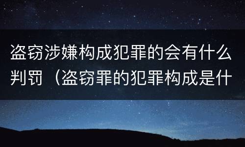 盗窃涉嫌构成犯罪的会有什么判罚（盗窃罪的犯罪构成是什么）