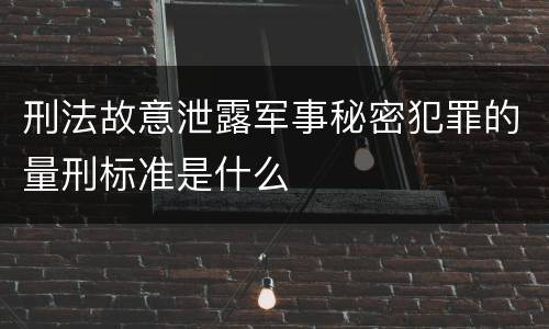 刑法故意泄露军事秘密犯罪的量刑标准是什么