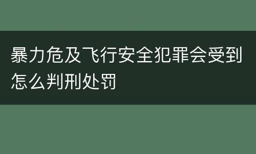 暴力危及飞行安全犯罪会受到怎么判刑处罚