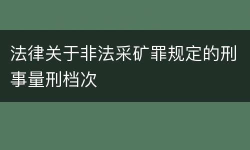 法律关于非法采矿罪规定的刑事量刑档次