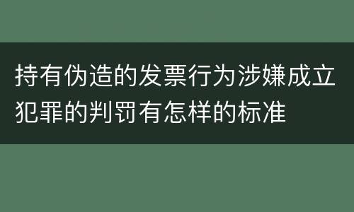 持有伪造的发票行为涉嫌成立犯罪的判罚有怎样的标准