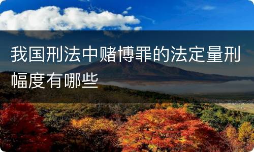 我国刑法中赌博罪的法定量刑幅度有哪些