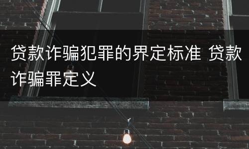 贷款诈骗犯罪的界定标准 贷款诈骗罪定义
