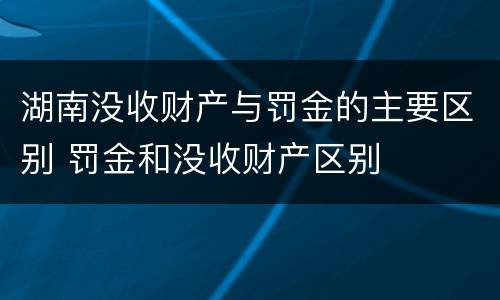 湖南没收财产与罚金的主要区别 罚金和没收财产区别