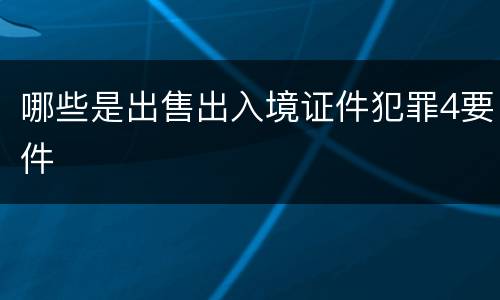 哪些是出售出入境证件犯罪4要件