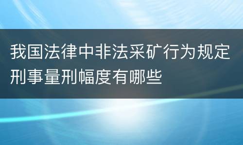 我国法律中非法采矿行为规定刑事量刑幅度有哪些