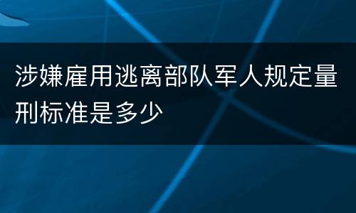涉嫌雇用逃离部队军人规定量刑标准是多少