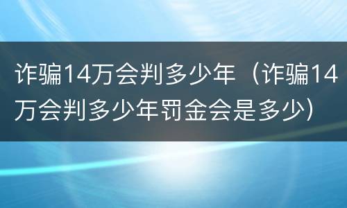 诈骗14万会判多少年（诈骗14万会判多少年罚金会是多少）