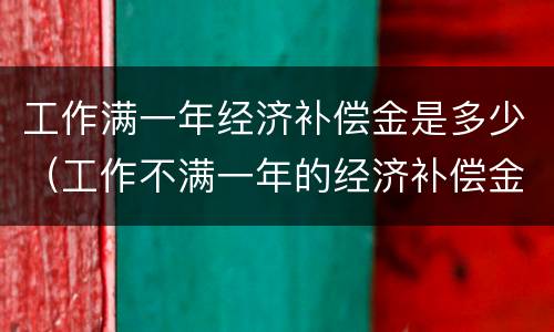 工作满一年经济补偿金是多少（工作不满一年的经济补偿金）