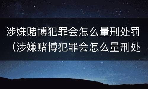 涉嫌赌博犯罪会怎么量刑处罚（涉嫌赌博犯罪会怎么量刑处罚呢）