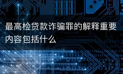 最高检贷款诈骗罪的解释重要内容包括什么