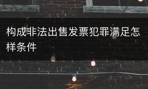 构成非法出售发票犯罪满足怎样条件