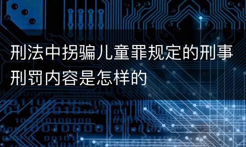 刑法中拐骗儿童罪规定的刑事刑罚内容是怎样的
