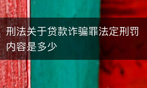 刑法关于贷款诈骗罪法定刑罚内容是多少