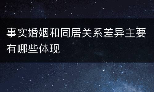 事实婚姻和同居关系差异主要有哪些体现