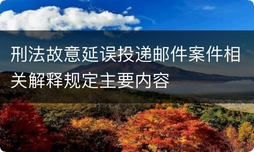 刑法故意延误投递邮件案件相关解释规定主要内容