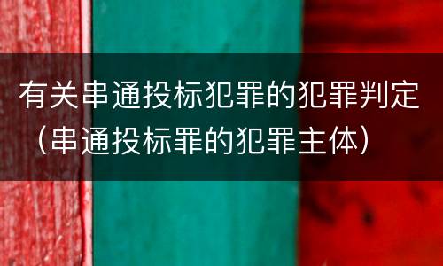 有关串通投标犯罪的犯罪判定（串通投标罪的犯罪主体）