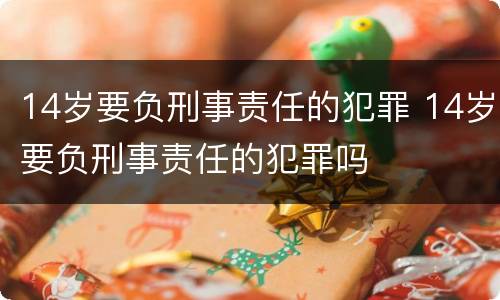 14岁要负刑事责任的犯罪 14岁要负刑事责任的犯罪吗